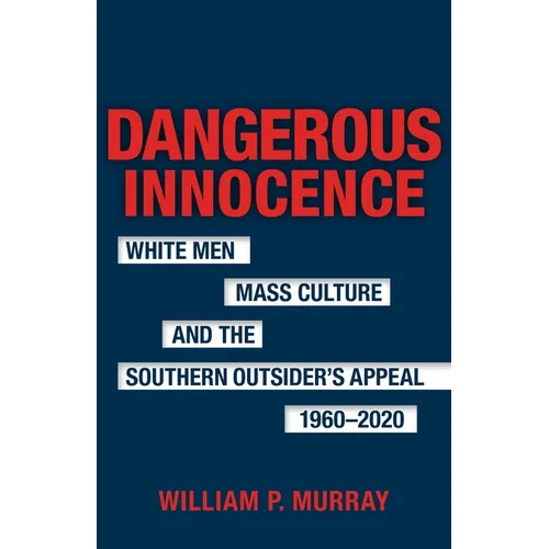 Dangerous Innocence: White Men, Mass Culture, and the Southern Outsider's Appeal, 1960-2020 - Hardcover