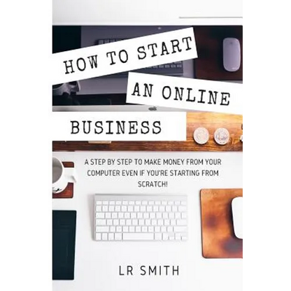 How to Start an Online Business: A Step by Step to Make Money from Your Computer Even If Your Starting from Scratch! - Paperback