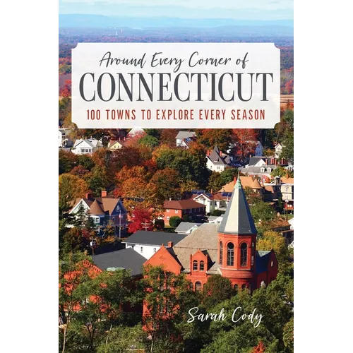 Around Every Corner of Connecticut: 100 Towns to Explore Every Season - Paperback