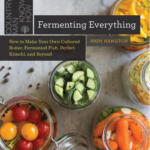 Fermenting Everything: How to Make Your Own Cultured Butter, Fermented Fish, Perfect Kimchi, and Beyond - Paperback