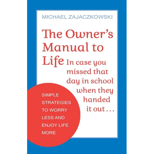 The Owner's Manual to Life: Simple Strategies to Worry Less and Enjoy Life More - Paperback