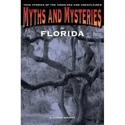 Myths and Mysteries of Florida: True Stories Of The Unsolved And Unexplained - Paperback