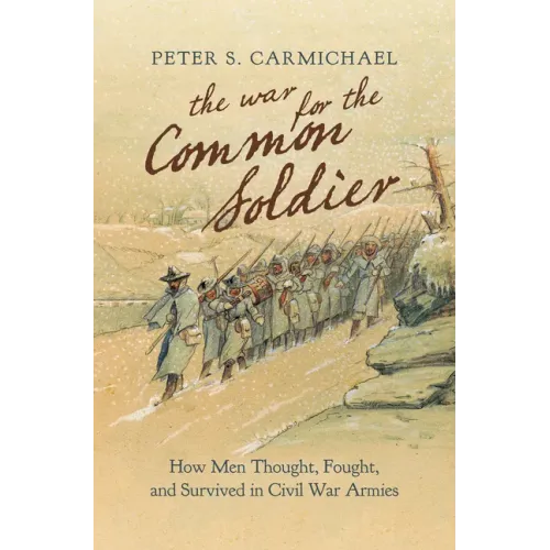 The War for the Common Soldier: How Men Thought, Fought, and Survived in Civil War Armies - Paperback