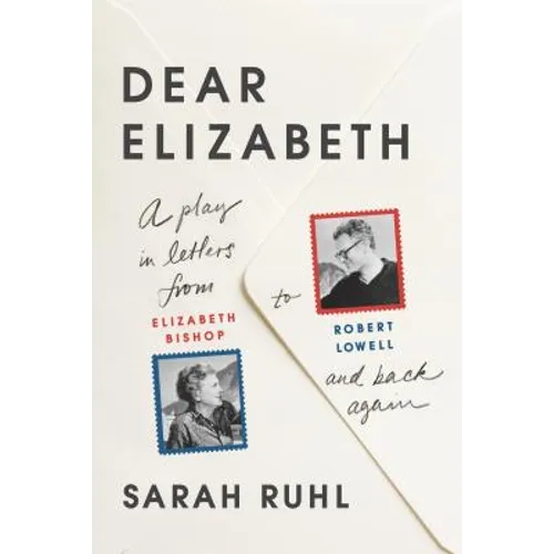 Dear Elizabeth: A Play in Letters from Elizabeth Bishop to Robert Lowell and Back Again: A Play in Letters from Elizabeth Bishop to Robert Lowell and - Paperback