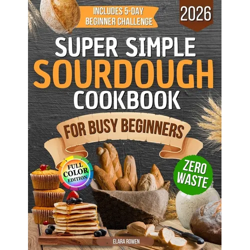 Super Simple Sourdough Cookbook for Busy Beginners: Quick, Natural and Foolproof Recipes to Use All Your Starter, Avoid Processed Foods and Bake with - Paperback