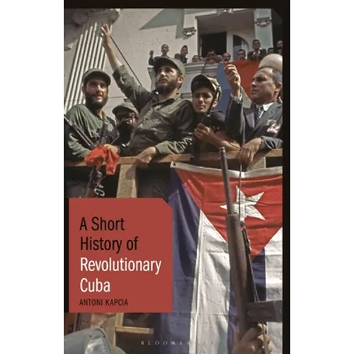 A Short History of Revolutionary Cuba: Revolution, Power, Authority and the State from 1959 to the Present Day - Hardcover