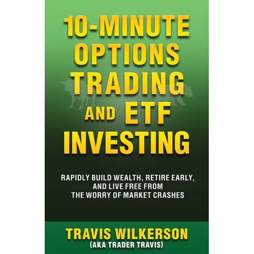 10-Minute Options Trading and ETF Investing: Rapidly Build Wealth, Retire Early, and Live Free from the Worry of Market Crashes - Paperback