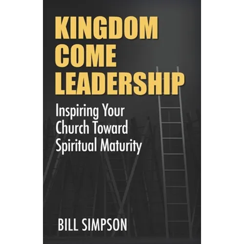 Kingdom Come Leadership: Inspiring Your Church Toward Spiritual Maturity - Paperback