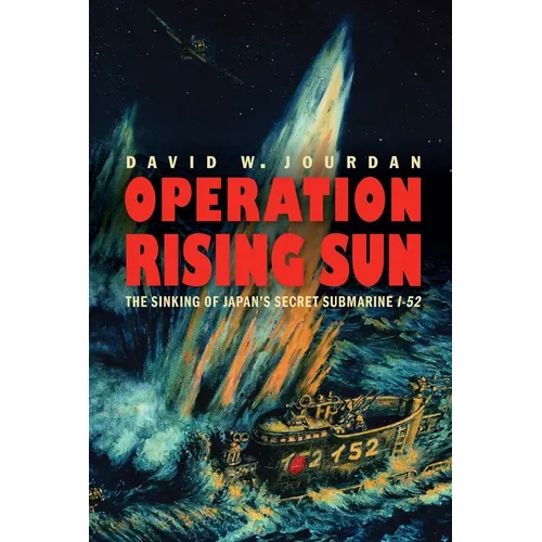 Operation Rising Sun: The Sinking of Japan's Secret Submarine I-52 - Hardcover