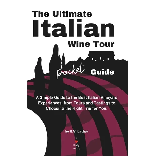 The Ultimate Italian Wine Tour Pocket Guide: A Simple Guide to the Best Italian Vineyard Experiences, from Tours and Tastings to Choosing the Right Tr - Paperback