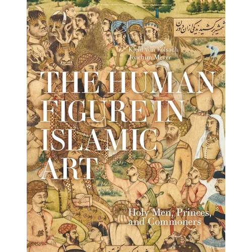 The Human Figure in Islamic Art: Holy Men, Princes, and Commoners - Hardcover