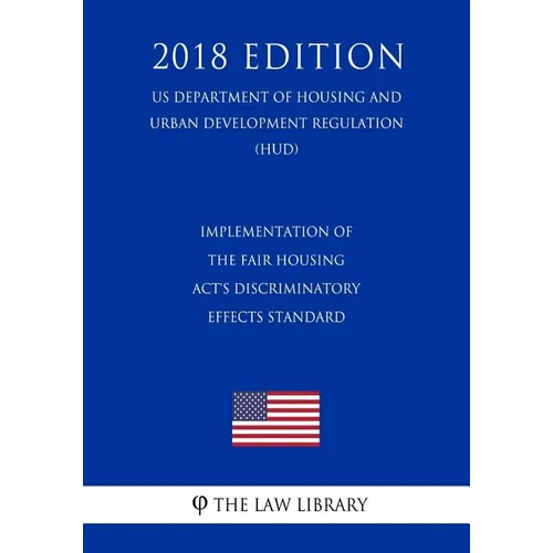 Implementation of the Fair Housing Act's Discriminatory Effects Standard (US Department of Housing and Urban Development Regulation) (HUD) (2018 Editi - Paperback