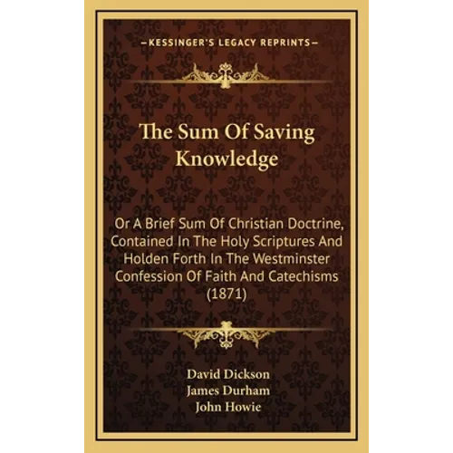 The Sum Of Saving Knowledge: Or A Brief Sum Of Christian Doctrine, Contained In The Holy Scriptures And Holden Forth In The Westminster Confession - Hardcover
