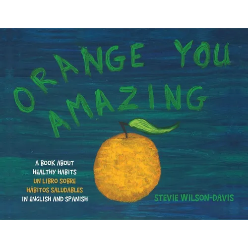 Orange You Amazing: A Book About Healthy Habits Un Libro Sobre Hábitos Saludables in English and Spanish - Paperback