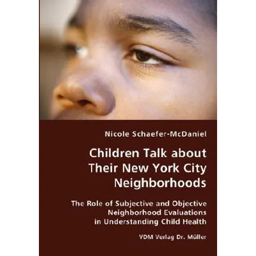 Children Talk about Their New York City Neighborhoods - The Role of Subjective and Objective Neighborhood Evaluations in Understanding Child Health - Paperback