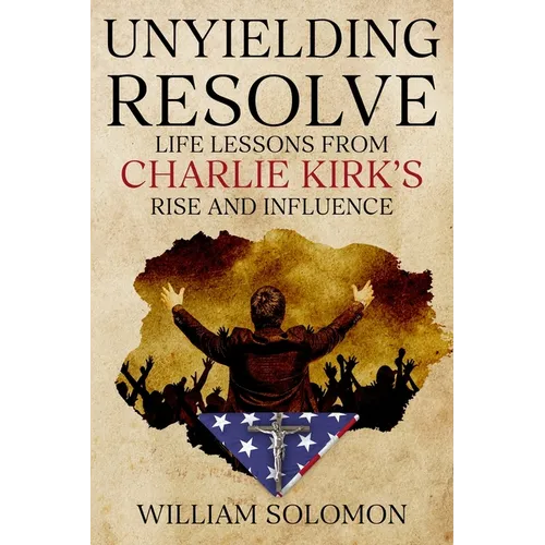 Unyielding Resolve: Life Lessons from Charlie Kirk's Rise and Influence - Paperback