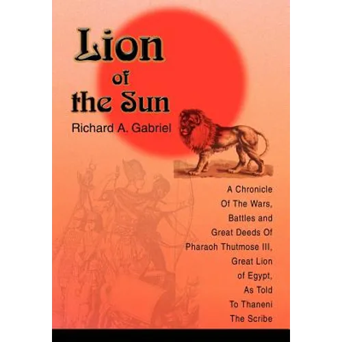 Lion of the Sun: A Chronicle Of The Wars, Battles and Great Deeds Of Pharaoh Thutmose III, Great Lion of Egypt, As Told To Thaneni The Scribe - Hardcover
