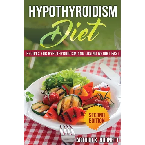 Hypothyroidism Diet [Second Edition]: Recipes for Hypothyroidism and Losing Weight Fast - Paperback