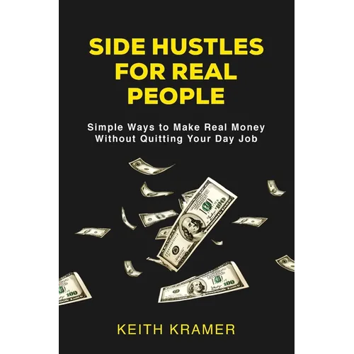 Side Hustles For Real People: Simple Ways to Make Real Money Without Quitting Your Day Job - Paperback