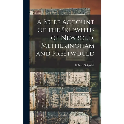 A Brief Account of the Skipwiths of Newbold, Metheringham and Prestwould - Hardcover