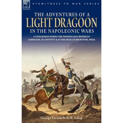 The Adventures of a Light Dragoon in the Napoleonic Wars - A Cavalryman During the Peninsular & Waterloo Campaigns, in Captivity & at the Siege of Bhu - Paperback