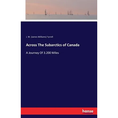 Across The Subarctics of Canada: A Journey Of 3.200 Miles - Paperback