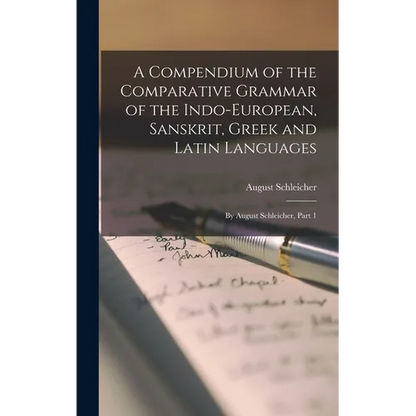 A Compendium of the Comparative Grammar of the Indo-European, Sanskrit, Greek and Latin Languages: By August Schleicher, Part 1 - Hardcover