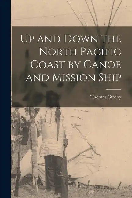 Up and Down the North Pacific Coast by Canoe and Mission Ship - Paperback