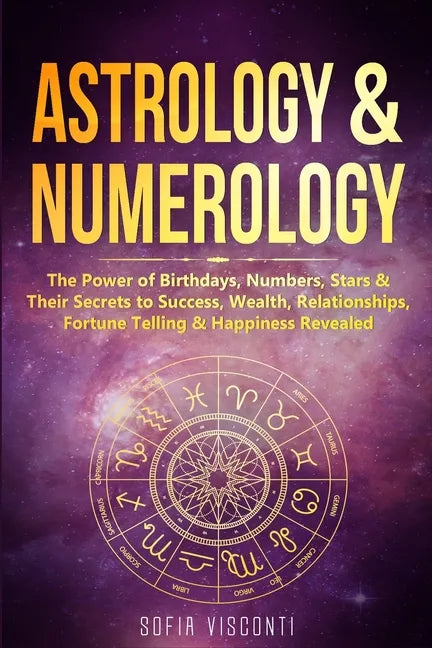 Astrology & Numerology: The Power Of Birthdays, Numbers, Stars & Their Secrets to Success, Wealth, Relationships, Fortune Telling & Happiness Revealed - Paperback