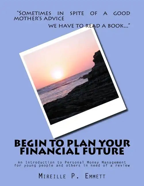 Begin To Plan Your Financial Future: An Introduction to Personal Money Management for young people and others in need of a review - Paperback