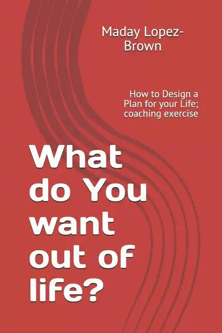 What do You want out of life?: How to Design a Plan for your Life; coaching exercise - Paperback