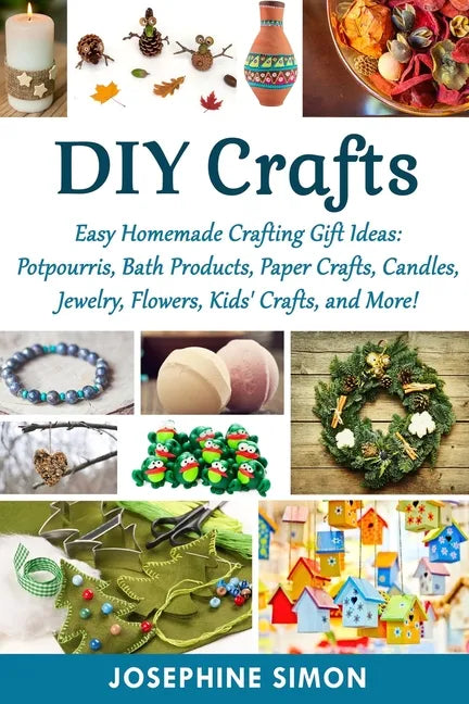 DIY Crafts: Easy Homemade Crafting Ideas: Potpourris, Bath Products, Holiday Crafts, Candles, Jewelry, Flowers, Kid's Crafts, and More! - Paperback