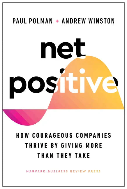 Net Positive: How Courageous Companies Thrive by Giving More Than They Take - Hardcover