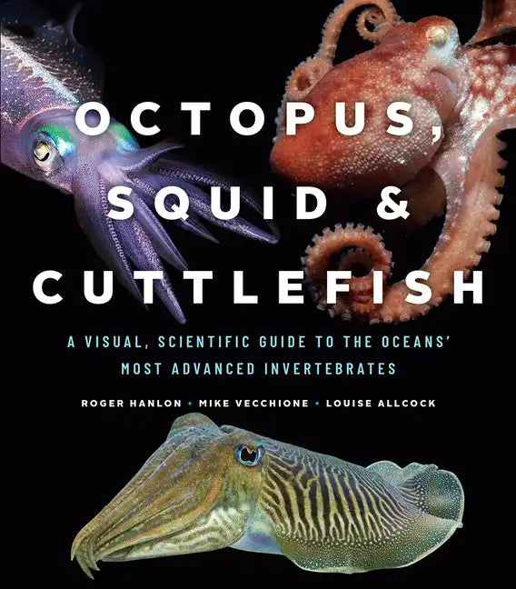 Octopus, Squid, and Cuttlefish: A Visual, Scientific Guide to the Oceans' Most Advanced Invertebrates - Hardcover