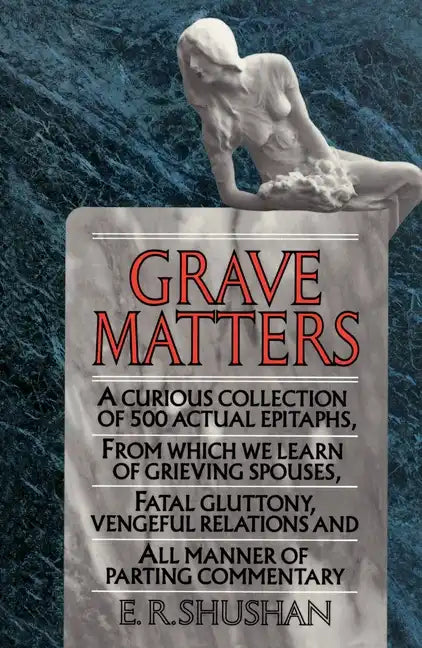 Grave Matters: A Curious Collection of 500 Actual Epitaphs, from Which We Learn of Grieving Spouses, Fatal Gluttony, Vengeful Relations, and All Manne - Paperback