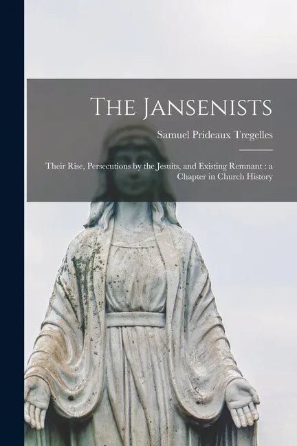 The Jansenists: Their Rise, Persecutions by the Jesuits, and Existing Remnant: a Chapter in Church History - Paperback