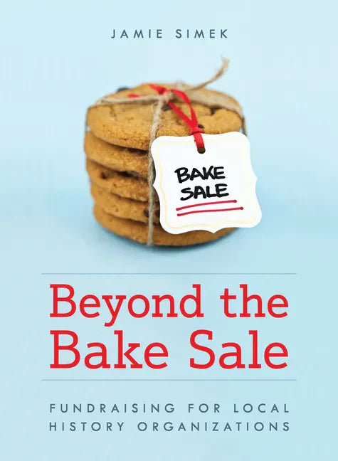 Beyond the Bake Sale: Fundraising for Local History Organizations - Paperback