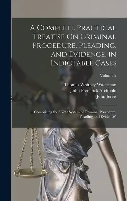 A Complete Practical Treatise On Criminal Procedure, Pleading, and Evidence, in Indictable Cases: ... Comprising the "New System of Criminal Procedure - Hardcover