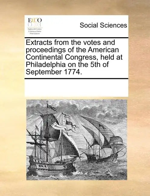 Extracts from the Votes and Proceedings of the American Continental Congress, Held at Philadelphia on the 5th of September 1774. - Paperback