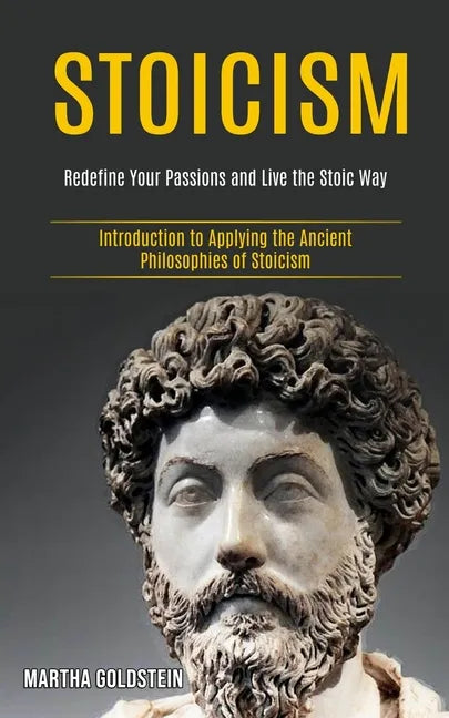 Stoicism: Redefine Your Passions and Live the Stoic Way (Introduction to Applying the Ancient Philosophies of Stoicism) - Paperback