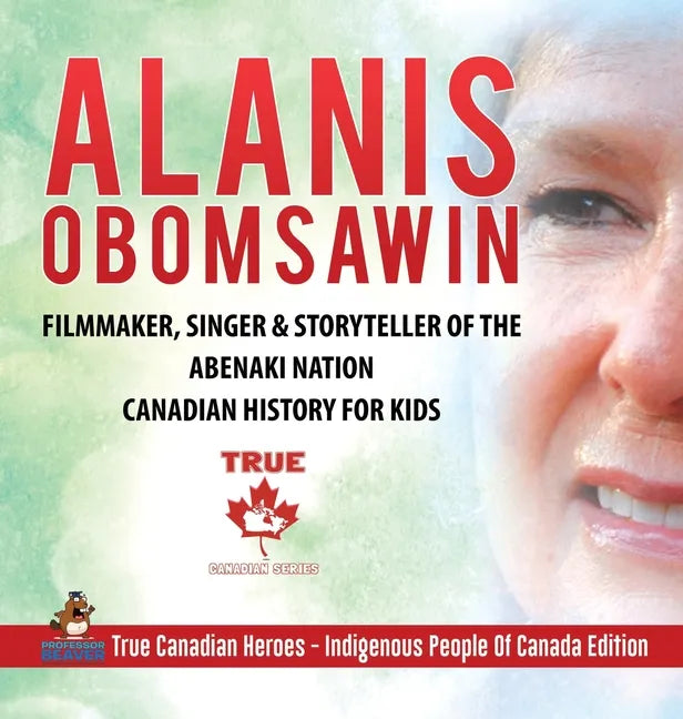 Alanis Obomsawin - Filmmaker, Singer & Storyteller of the Abenaki Nation Canadian History for Kids True Canadian Heroes - Indigenous People Of Canada - Hardcover