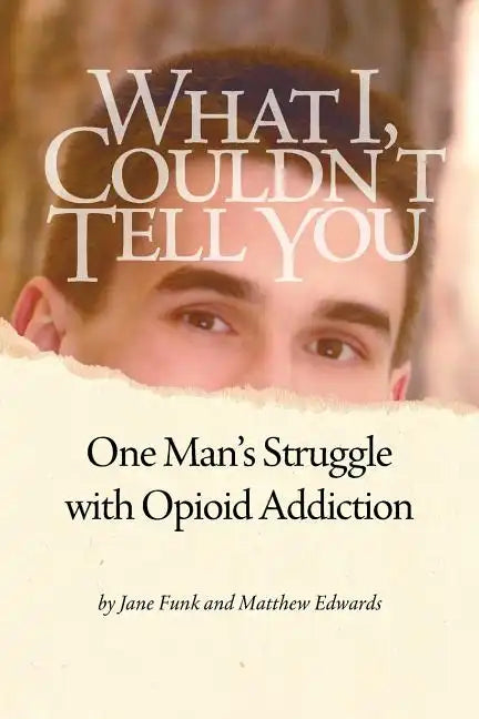 What I Couldn't Tell You: One Man's Struggle with Opioid Addiction - Paperback