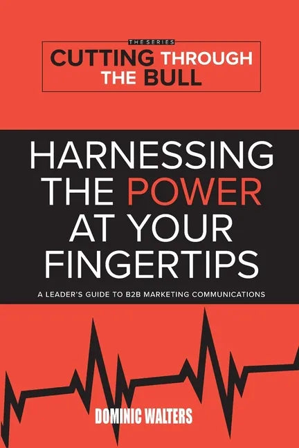 Harnessing the Power at Your Fingertips: A Leader's Guide to B2B Marketing Communications - Paperback