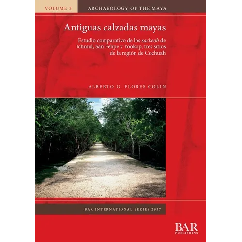 Antiguas calzadas mayas: Estudio comparativo de los sacbeob de Ichmul, San Felipe y Yo'okop, tres sitios de la regi de Cochuah - Paperback
