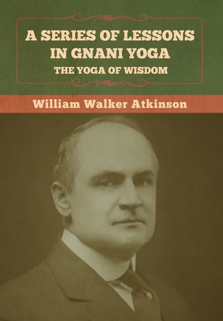 A Series of Lessons in Gnani Yoga: The Yoga of Wisdom - Hardcover