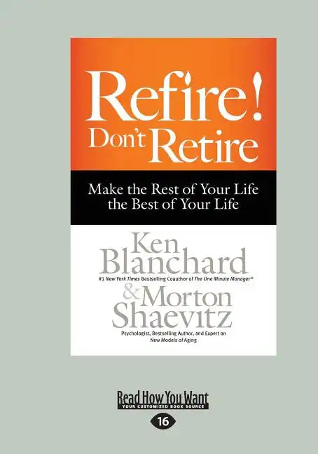 Refire! Don't Retire: Make the Rest of Your Life the Best of Your Life (Large Print 16pt) - Paperback
