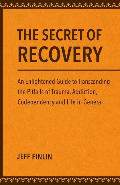 The Secret of Recovery: An Enlightened Guide to Transcending the Pitfalls of Trauma, Addiction, Codependency and Life in General - Paperback
