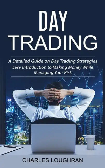 Day Trading: A Detailed Guide on Day Trading Strategies (Easy Introduction to Making Money While Managing Your Risk) - Paperback
