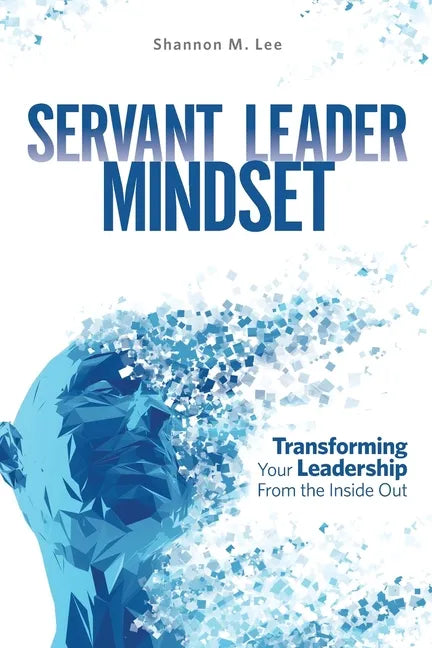 Servant Leader Mindset: Transforming your leadership style from the inside out. - Paperback