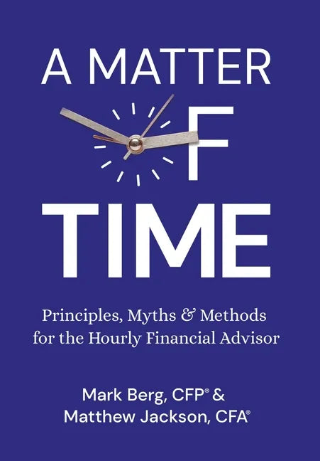 A Matter of Time: Principles, Myths & Methods for the Hourly Financial Advisor - Hardcover